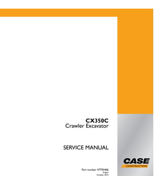 1/2
CX350C
Crawler Excavator
SERVICE MANUAL
Crawler Excavator
CX350C
Part number 47795406
English
October 2015
© 2015 CNH Industrial Italia S.p.A. All Rights Reserved.
SERVICE
MANUAL
Part number 47795406
 