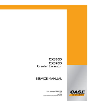 1/3
Crawler Excavator
SERVICE MANUAL
Crawler Excavator
Part number 51481238
English
May 2018
© 2018 CNH Industrial Italia S.p.A. All Rights Reserved.
SERVICEMANUAL
Part number 51481238
CX350D
CX370D
CX350D
CX370D
 