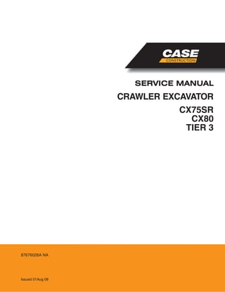 CRAWLER EXCAVATOR
SERVICE MANUAL
Issued 01Aug 08
87676026A NA
CX75SR
CX80
TIER 3
 