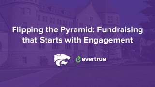 Flipping the Pyramid: Fundraising
that Starts with Engagement
 