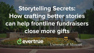 Storytelling Secrets:
How crafting better stories
can help frontline fundraisers
close more gifts
 