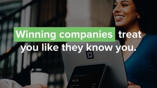 Winning companies treat
you like they know you.
 