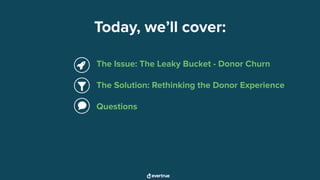 Today, we’ll cover:
The Issue: The Leaky Bucket - Donor Churn
The Solution: Rethinking the Donor Experience
Questions
 