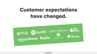 Customer expectations
have changed.
 