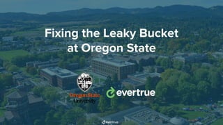 Fixing the Leaky Bucket
at Oregon State
 
