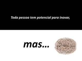 Toda pessoa tem potencialparainovar, mas…