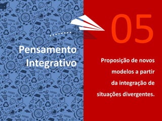 05PensamentoIntegrativoProposição de novosmodelosa partirdaintegraçãode situaçõesdivergentes.