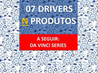 07 DRIVERSN PRODUTOSA SEGUIR:DA VINCI SERIES