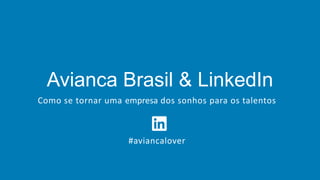 Avianca Brasil & LinkedIn
Como se tornar uma empresa dos sonhos para os talentos
#aviancalover
 