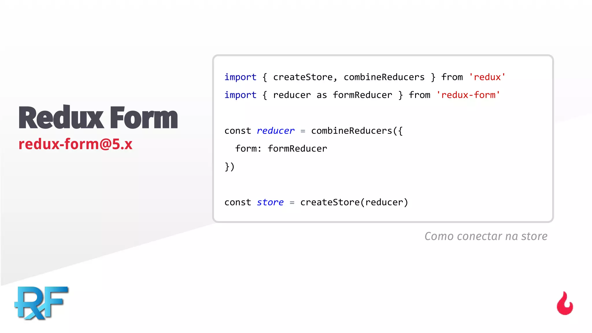 Redux Form
redux-form@5.x
Como conectar na store
 