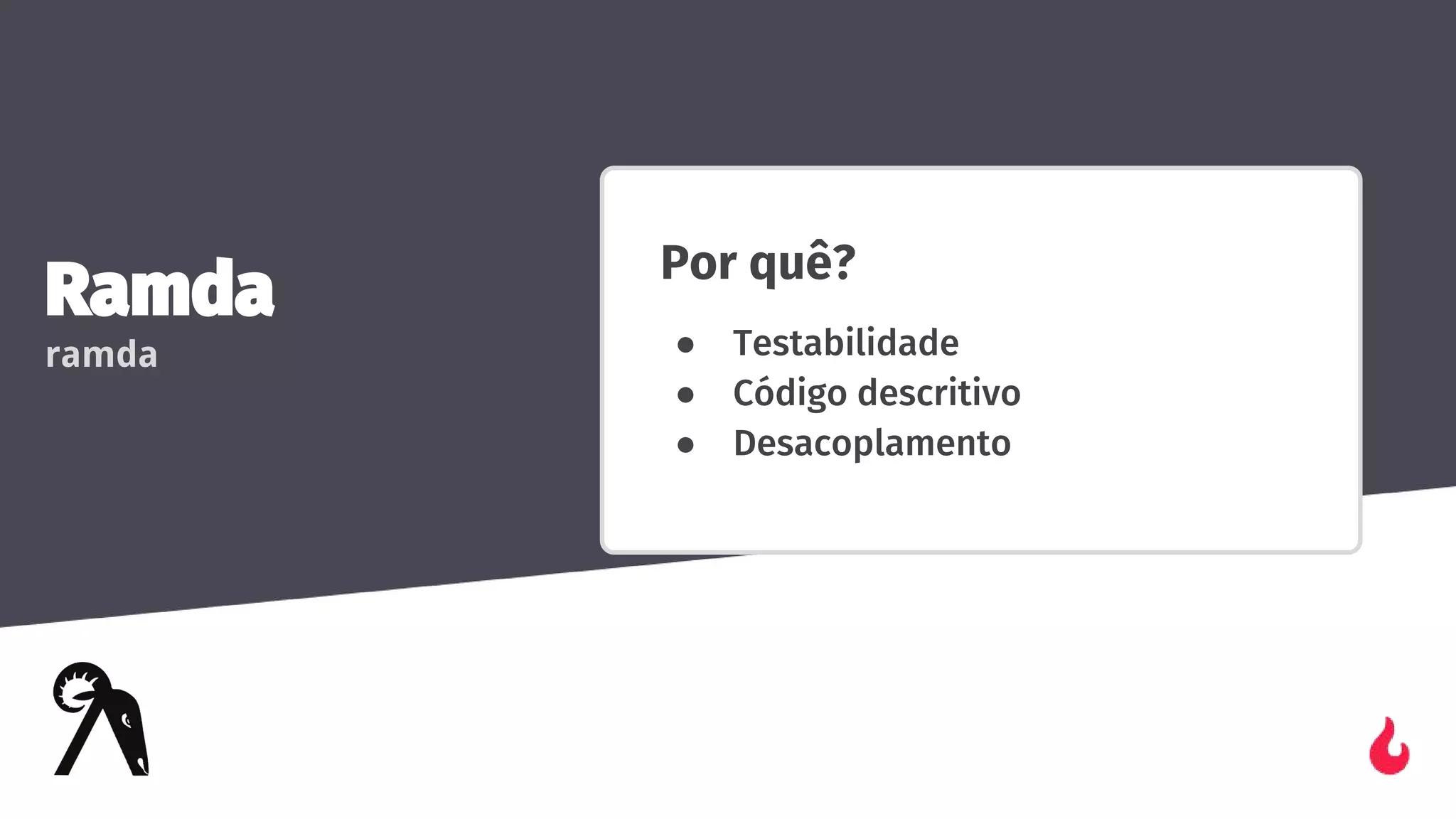 Ramda
ramda
Por quê?
● Testabilidade
● Código descritivo
● Desacoplamento
 