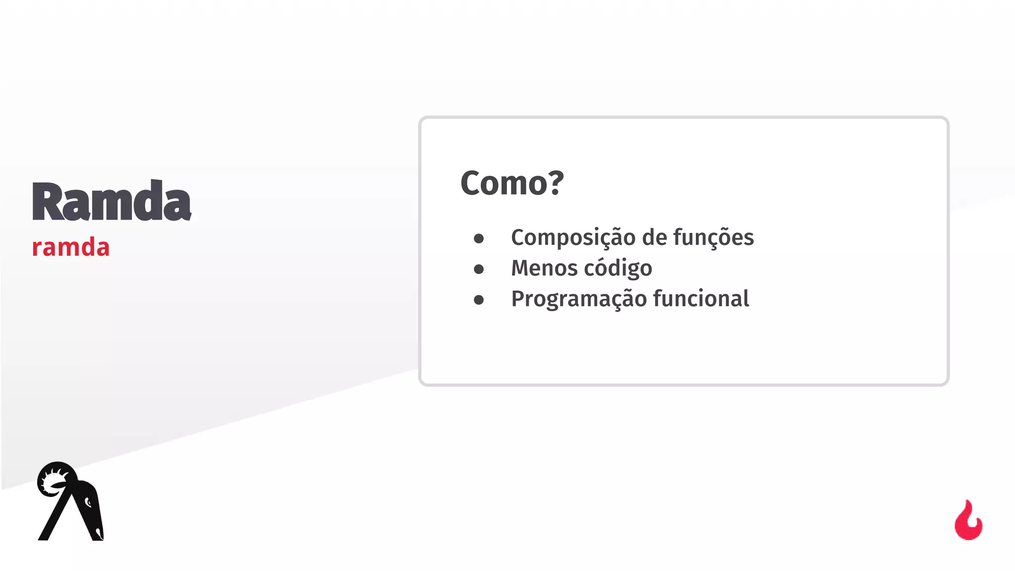 Ramda
ramda
Como?
● Composição de funções
● Menos código
● Programação funcional
 