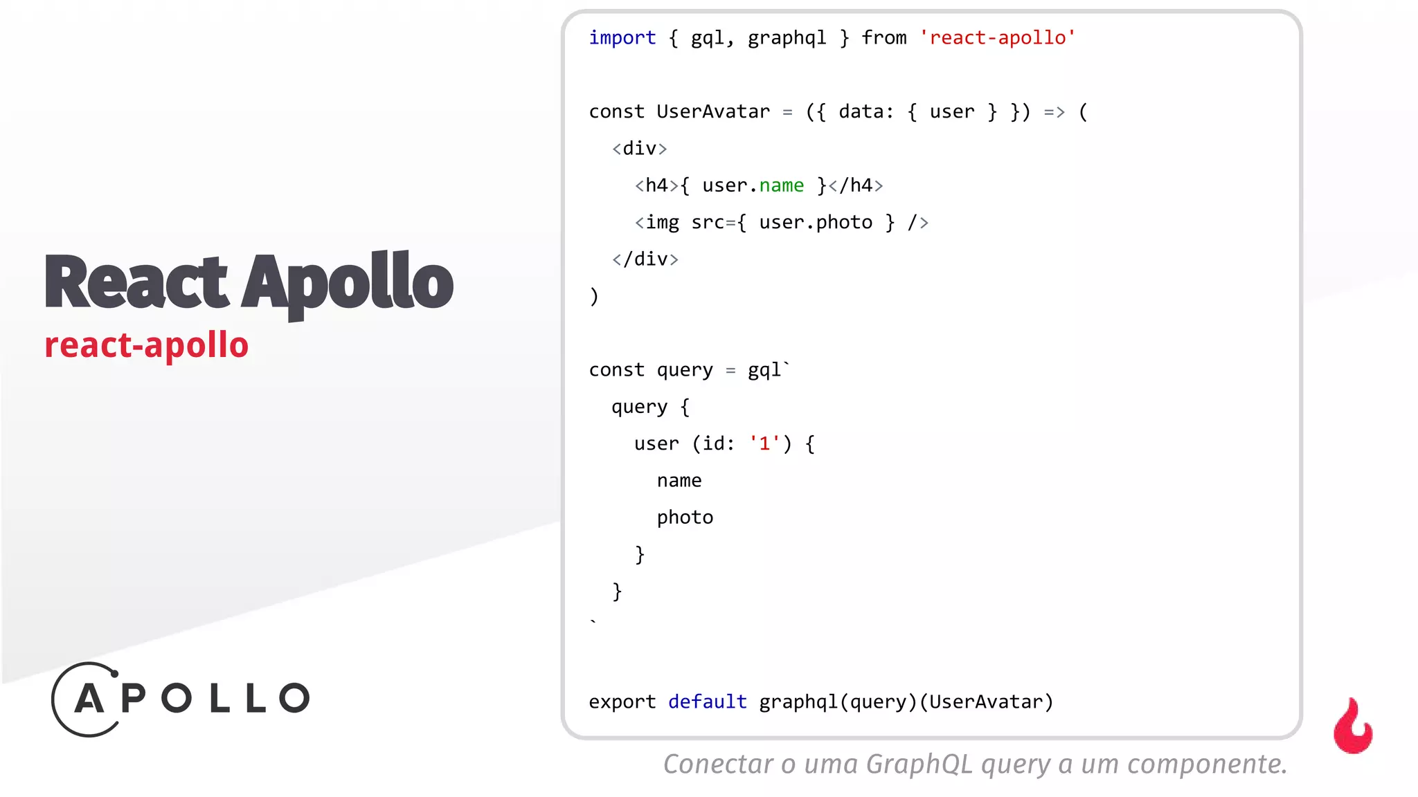 React Apollo
react-apollo
Conectar o uma GraphQL query a um componente.
 