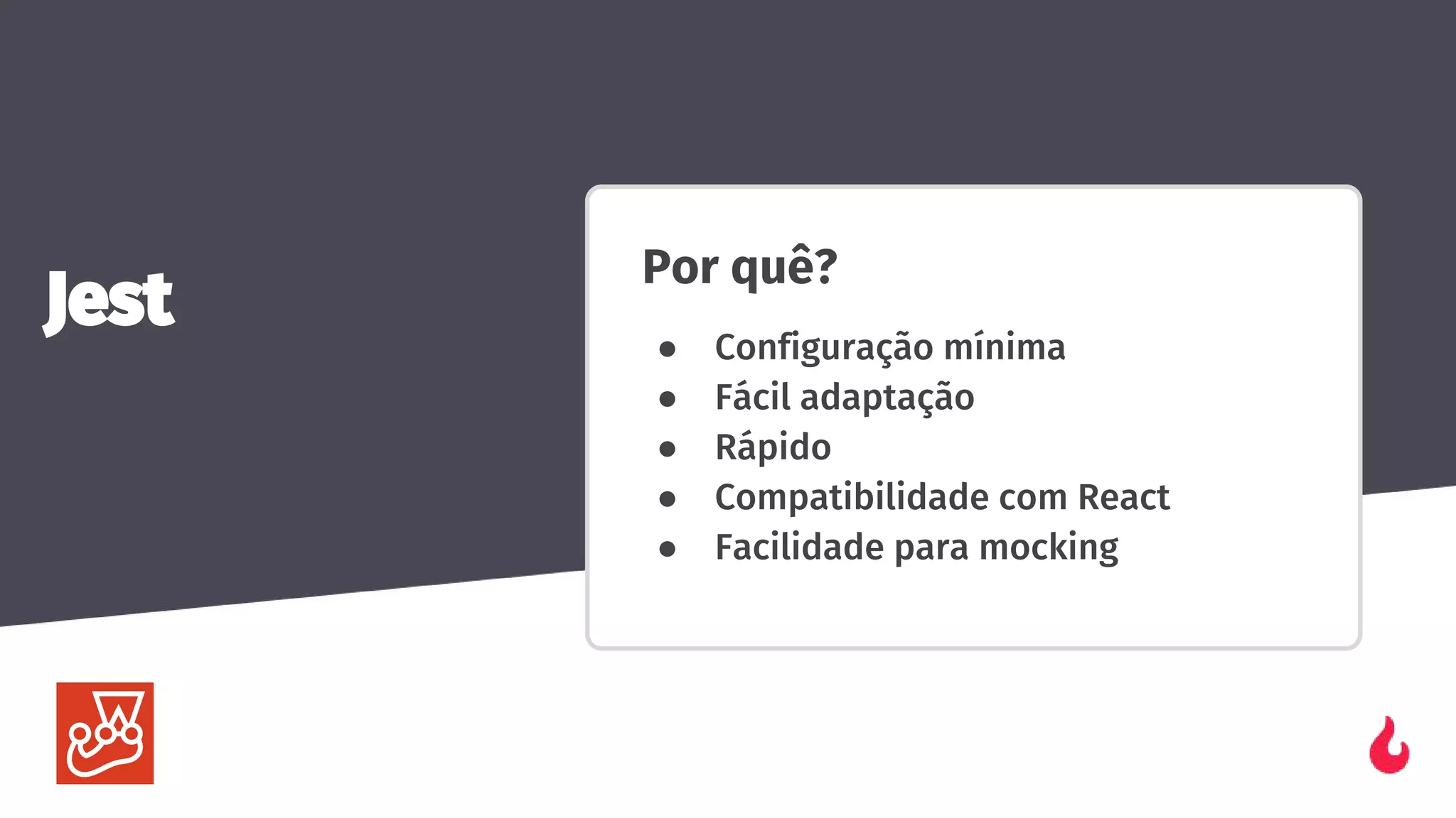 Por quê?
● Configuração mínima
● Fácil adaptação
● Rápido
● Compatibilidade com React
● Facilidade para mocking
Jest
 