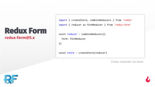 Redux Form
redux-form@5.x
Como conectar na store
 