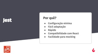 Por quê?
● Configuração mínima
● Fácil adaptação
● Rápido
● Compatibilidade com React
● Facilidade para mocking
Jest
 