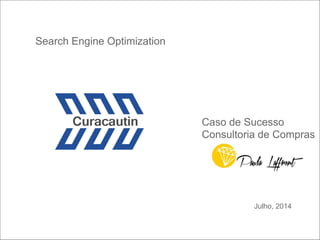 Julho, 2014
Search Engine Optimization
Caso de Sucesso
Consultoria de Compras
 