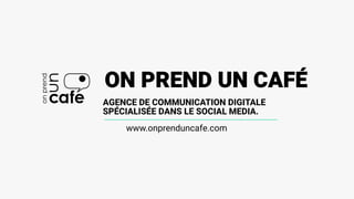 ON PREND UN CAFÉ
www.onprenduncafe.com
AGENCE DE COMMUNICATION DIGITALE
SPÉCIALISÉE DANS LE SOCIAL MEDIA.
 