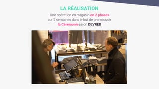 LA RÉALISATION
Une opération en magasin en 2 phases
sur 2 semaines dans le but de promouvoir
la Cérémonie selon DEVRED
 