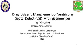 Diagnosis and Management of Ventricular
Septal Defect (VSD) with Eisenmenger
syndrome
MONICA OKTARIYANTHY
1
Division of Clinical Cardiology
Department Cardiology and Vascular Medicine
RS DR M Djamil PADANG
2023
 