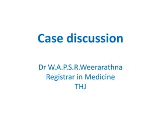 Case discussion
Dr W.A.P.S.R.Weerarathna
. Medicine
Registrar in
THJ

 
