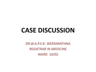 CASE DISCUSSION
DR.W.A.P.S.R. WEERARATHNA
REGISTRAR IN MEDICINE
WARD 10/02
 