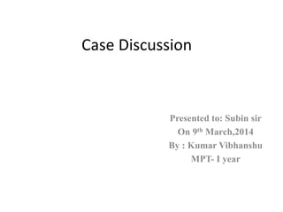 Case Discussion
Presented to: Subin sir
On 9th March,2014
By : Kumar Vibhanshu
MPT- I year
 