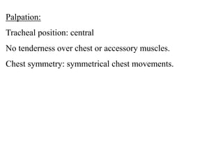 Palpation:
Tracheal position: central
No tenderness over chest or accessory muscles.
Chest symmetry: symmetrical chest mov...
