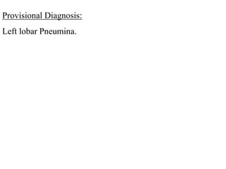 Provisional Diagnosis:
Left lobar Pneumina.
 