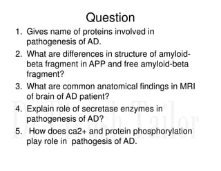 Question
1. Gives name of proteins involved in
pathogenesis of AD.
2. What are differences in structure of amyloid-
beta f...