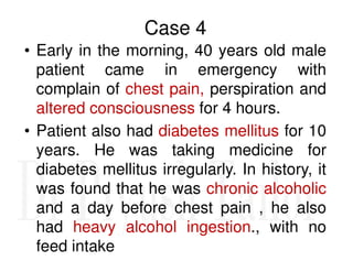 Case 4
• Early in the morning, 40 years old male
patient came in emergency with
complain of chest pain, perspiration and
a...