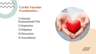 Cardio Vascular
Examination :
1) General
Examination(CVS)
2) Inspection
3) Palpation
4) Percussion
5) Auscultation
 