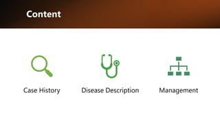 Content
Case History Disease Description Management
 