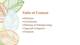 Definition
Classification
Pathology & Pathophysiology
Approach to diagnosis
Treatment
Table of Content
 