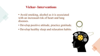 Vichar- Interventions
• Avoid smoking, alcohol as it is associated
with an increased risk of heart and lung
diseases.
• Develop positive attitude, practice gratitude.
• Develop healthy sleep and relaxation habits.
 