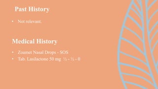 • Not relevant.
Past History
Medical History
• Zoamet Nasal Drops - SOS
• Tab. Lasilactone 50 mg ½ - ½ - 0
 