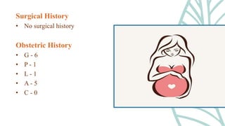 Surgical History
• No surgical history
Obstetric History
• G - 6
• P - 1
• L - 1
• A - 5
• C - 0
 