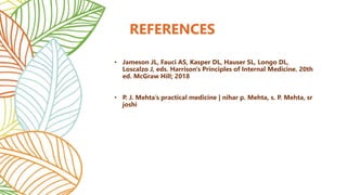 • Jameson JL, Fauci AS, Kasper DL, Hauser SL, Longo DL,
Loscalzo J, eds. Harrison's Principles of Internal Medicine. 20th
ed. McGraw Hill; 2018
• P. J. Mehta’s practical medicine | nihar p. Mehta, s. P. Mehta, sr
joshi
REFERENCES
 