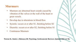 • Murmurs are abnormal heart sounds caused by
vibration of the valves or the wall of the heart or
great vessels.
• Develop...