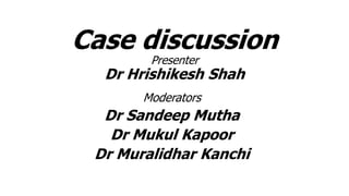 Case discussion
Presenter
Dr Hrishikesh Shah
Moderators
Dr Sandeep Mutha
Dr Mukul Kapoor
Dr Muralidhar Kanchi
 