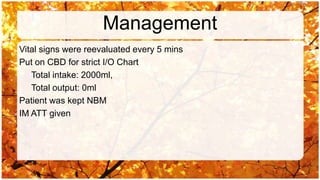 Management
Vital signs were reevaluated every 5 mins
Put on CBD for strict I/O Chart
   Total intake: 2000ml,
   Total output: 0ml
Patient was kept NBM
IM ATT given
 
