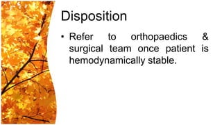 Disposition
• Refer to orthopaedics &
  surgical team once patient is
  hemodynamically stable.
 