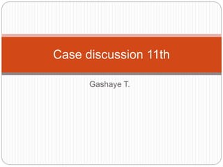 Gashaye T.
Case discussion 11th
 