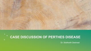 CASE DISCUSSION OF PERTHES DISEASE
Dr. Siddharth Deshwal
 