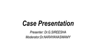 Case Presentation
Presenter: Dr.G.SIREESHA
Moderator:Dr.NARAYANASWAMY
 