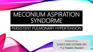 MECONIUM ASPIRATION
SYNDORME
PERSISTENT PULMONARY HYPERTENSION
Prepared by:
EUNICE JADE OCONER, MD
1st yr Pediatric Resident
 