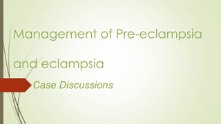 Management of Pre-eclampsia
and eclampsia
Case Discussions
 