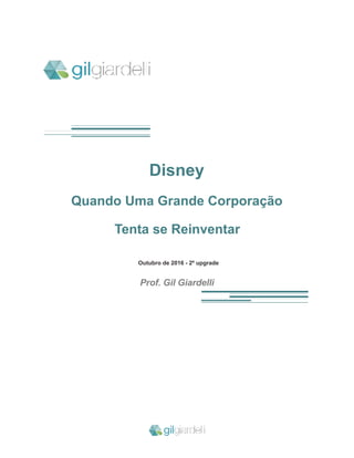 !
Disney
Quando Uma Grande Corporação
Tenta se Reinventar
Outubro de 2016 - 2º upgrade
Prof. Gil Giardelli
!
!
 