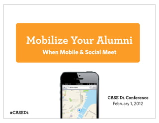 Mobilize Your Alumni
          When Mobile & Social Meet




                                CASE D1 Conference
                                  February 1, 2012
#CASED1
 