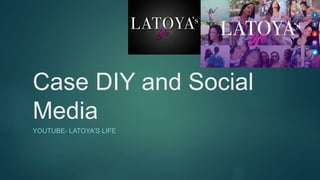 Case DIY and Social
Media
YOUTUBE- LATOYA'S LIFE
 
